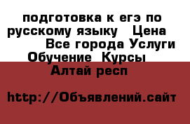 подготовка к егэ по русскому языку › Цена ­ 2 600 - Все города Услуги » Обучение. Курсы   . Алтай респ.